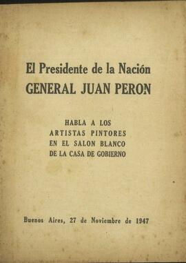 "El Presidente De la Nación General Juan Perón habla a los artistas pintores en el salón blanco de la casa de gobierno" [Discurso]
